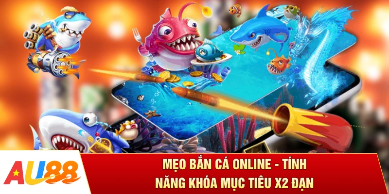 Mẹo Bắn Cá Online - Tính Năng Khóa Mục Tiêu X2 Đạn