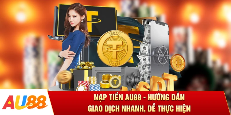 Nạp Tiền AU88 - Hướng Dẫn Giao Dịch Nhanh, Dễ Thực Hiện